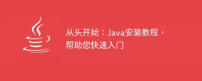 从头开始：Java安装教程，帮助您快速入门