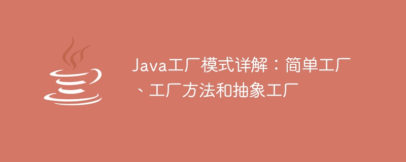 java工厂模式详解：简单工厂、工厂方法和抽象工厂
