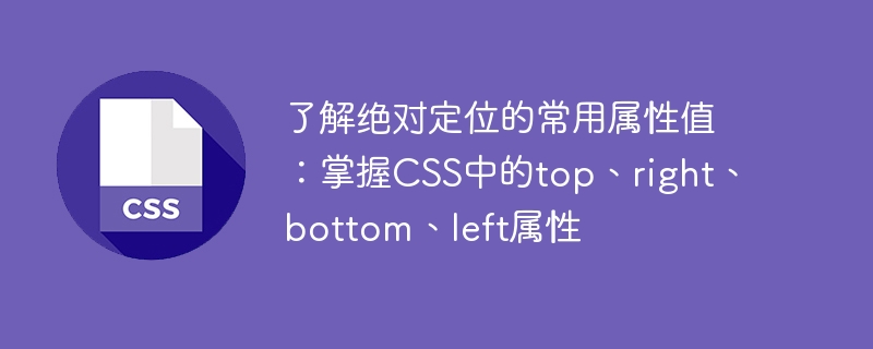 了解绝对定位的常用属性值：掌握CSS中的top、right、bottom、left属性