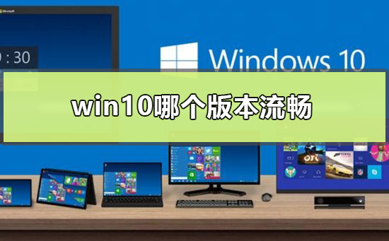 win10哪个版本流畅