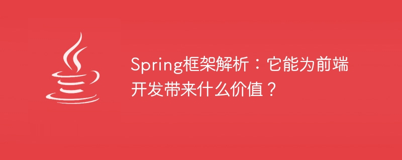 Spring框架解析：它能为前端开发带来什么价值？