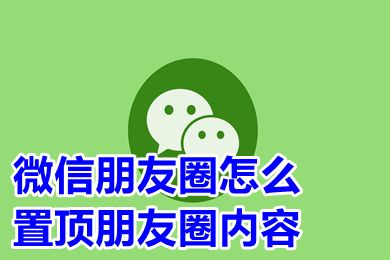 微信朋友圈怎么置顶朋友圈内容 为什么微信置顶不了朋友圈内容