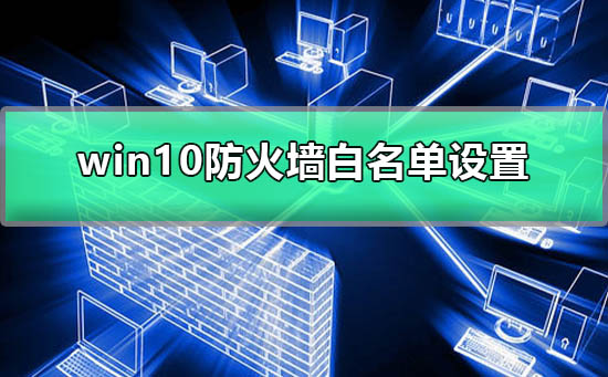 win10防火墙白名单怎么设置