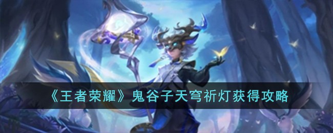《王者荣耀》鬼谷子天穹祈灯获得攻略