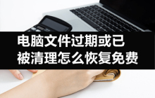 如何免费恢复已过期或被清理的电脑文件 未下载的文件过期时应该怎么处理