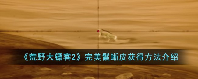 《荒野大镖客2》完美鬣蜥皮获得方法介绍