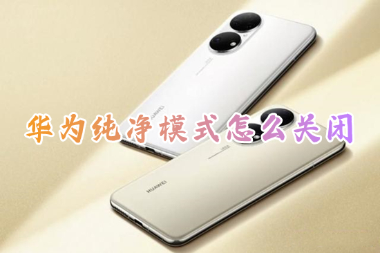 华为纯净模式怎么关闭 如何关闭华为的纯净模式