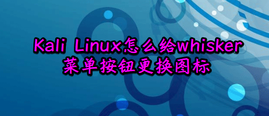 如何更改Kali Linux默认的whisker菜单图标?