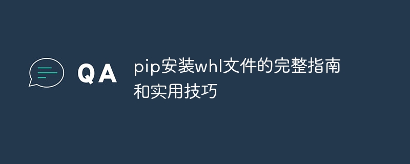 pip安装whl文件的完整指南和实用技巧