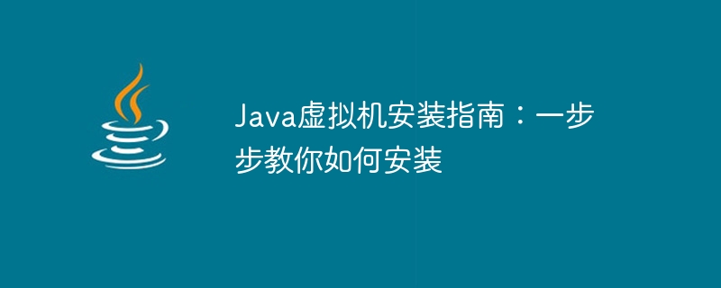 Java虚拟机安装指南：一步步教你如何安装