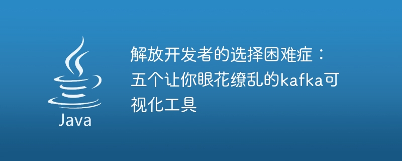 解放开发者的选择困难症：五个让你眼花缭乱的kafka可视化工具