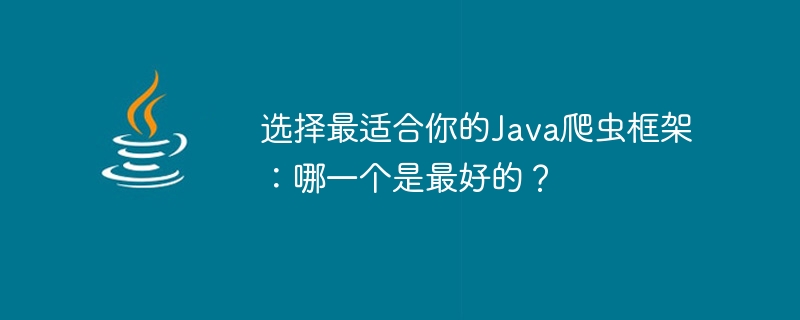 选择最适合你的Java爬虫框架：哪一个是最好的？