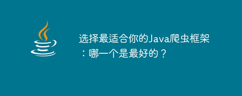 选择最适合你的java爬虫框架：哪一个是最好的？