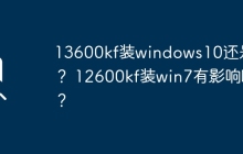 适合13600kf的操作系统是Windows10还是11？12600kf安装Win7会有什么影响？