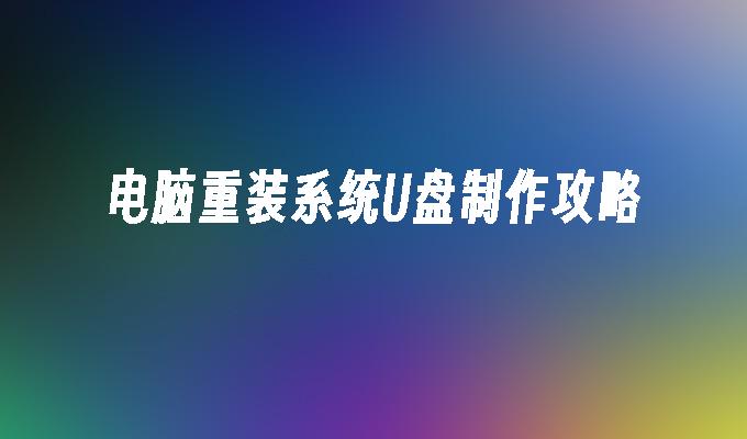 电脑重装系统U盘制作攻略