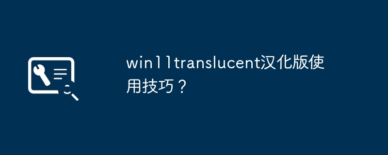 win11translucent汉化版使用技巧？