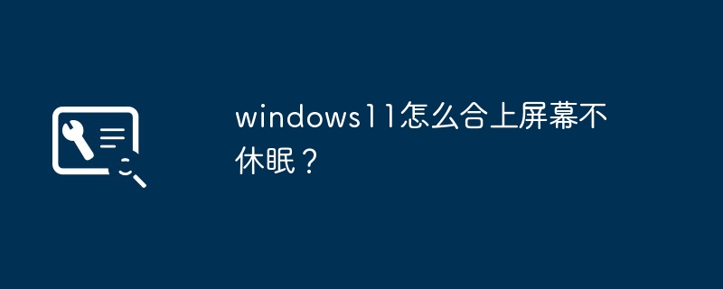 windows11怎么合上屏幕不休眠？
