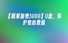 【超级加密3000】U盘，保护您的数据