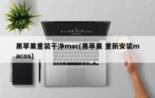 黑苹果重装干净mac(黑苹果 重新安装macos)