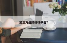 第三方品牌授权平台？