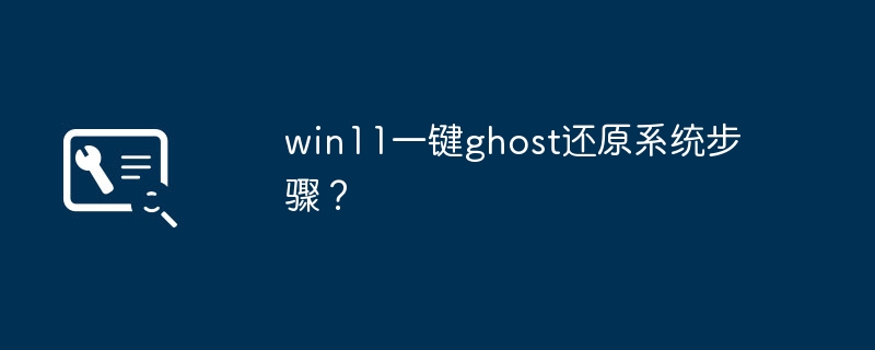 win11一键ghost还原系统步骤？