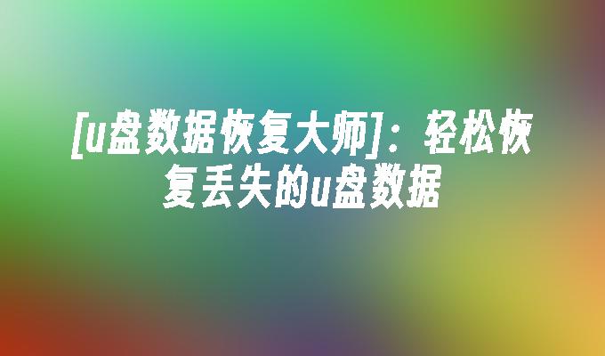 [u盘数据恢复大师]：轻松恢复丢失的u盘数据