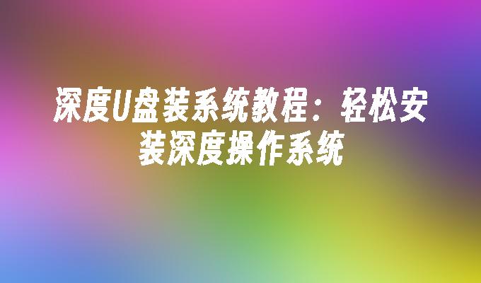 深度U盘装系统教程:轻松安装深度操作系统