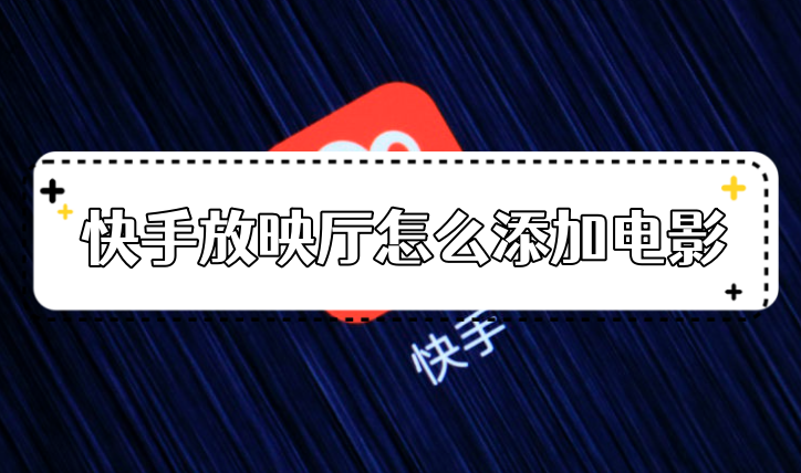 快手放映厅怎么添加电影？快手播放电影直播视频教程推荐！