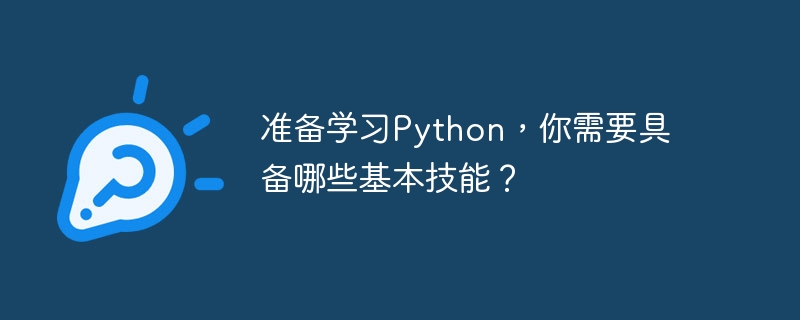 准备学习Python，你需要具备哪些基本技能？