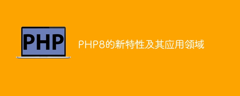 php8的新特性及其应用领域