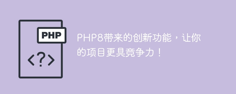 PHP8带来的创新功能，让你的项目更具竞争力！