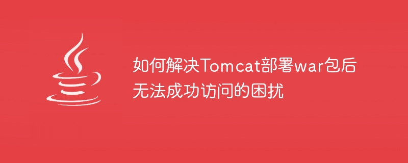 如何解决tomcat部署war包后无法成功访问的困扰