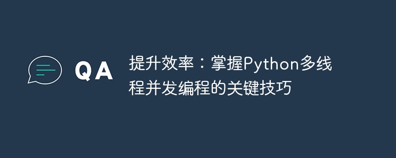提升效率：掌握python多线程并发编程的关键技巧