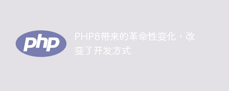 PHP8带来的革命性变化，改变了开发方式