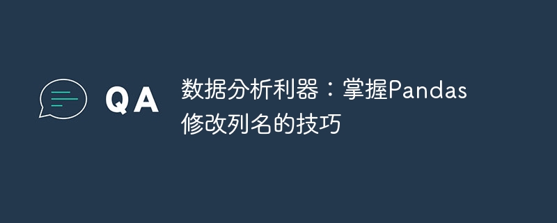 数据分析利器：掌握Pandas修改列名的技巧