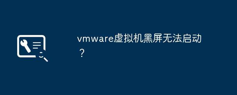 vmware虚拟机黑屏无法启动？
