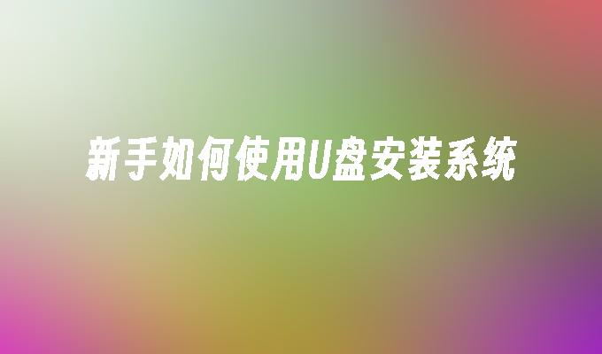新手如何使用U盘安装系统