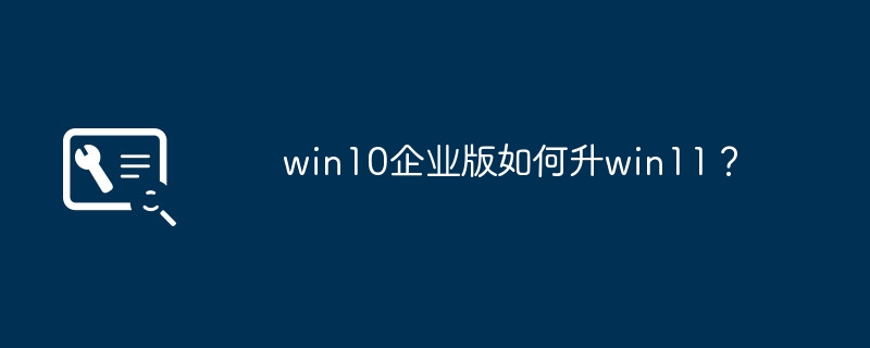 win10企业版如何升win11？