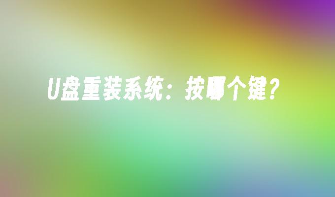 U盘重装系统：按哪个键？