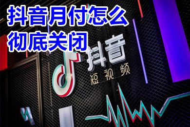抖音月付怎么彻底关闭 抖音月付怎么取消关闭不了