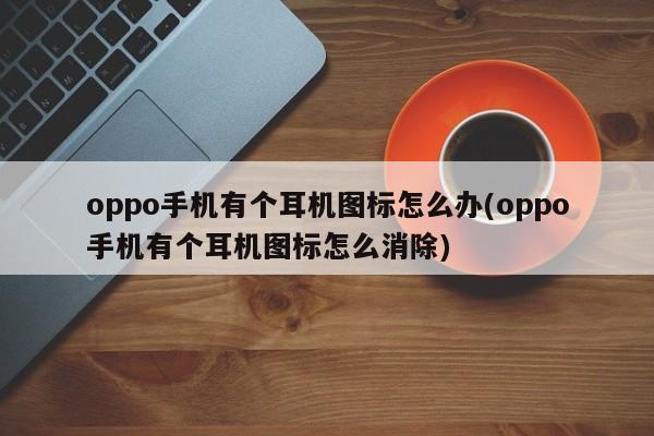 oppo手机有个耳机图标怎么办