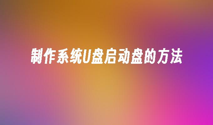 制作系统U盘启动盘的方法