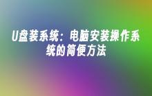 简便U盘装系统：电脑上安装操作系统的简单方式