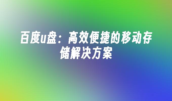 百度u盘：高效便捷的移动存储解决方案