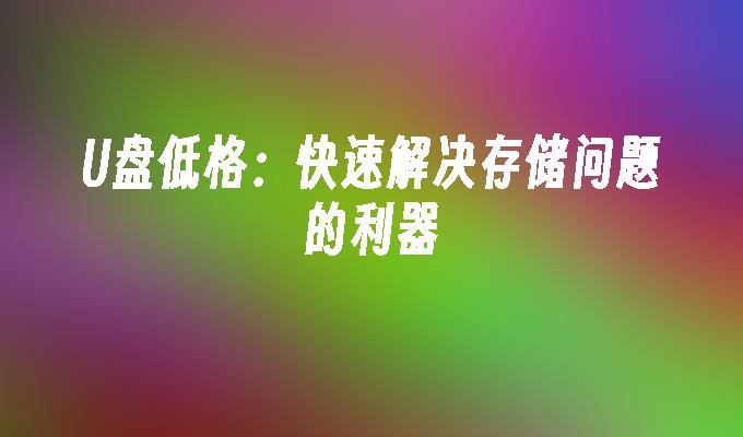 u盘低格：快速解决存储问题的利器