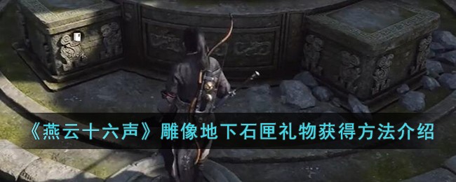 《燕云十六声》雕像地下石匣礼物获得方法介绍