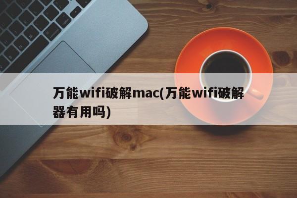 万能wifi破解mac(万能wifi破解器有用吗)