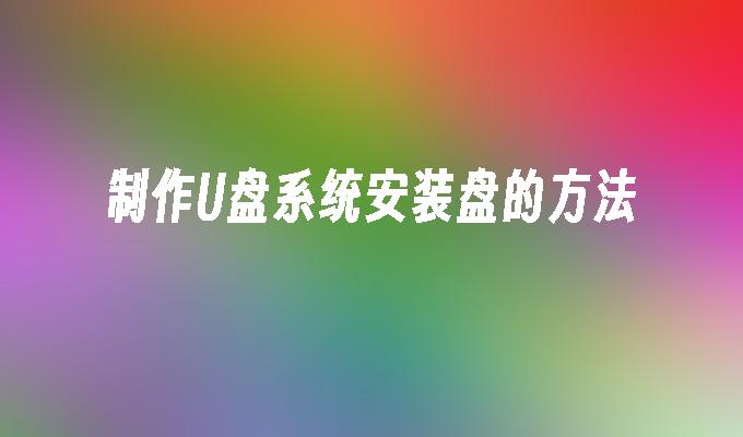 制作U盘系统安装盘的方法