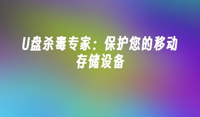 U盘杀毒专家：保护您的移动存储设备