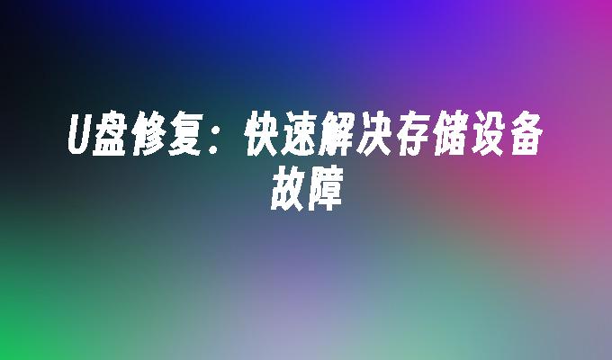 存储设备故障快速解决方案：修复U盘问题